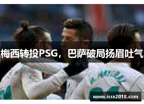 梅西转投PSG，巴萨破局扬眉吐气