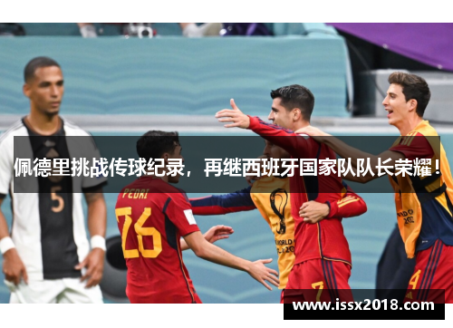 佩德里挑战传球纪录，再继西班牙国家队队长荣耀！