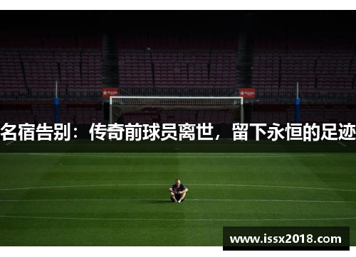 名宿告别：传奇前球员离世，留下永恒的足迹
